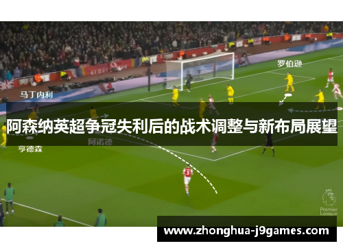 阿森纳英超争冠失利后的战术调整与新布局展望 阿森纳英超争冠失利后的战术调整与新布局展望