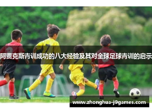 阿贾克斯青训成功的八大经验及其对全球足球青训的启示 阿贾克斯青训成功的八大经验及其对全球足球青训的启示
