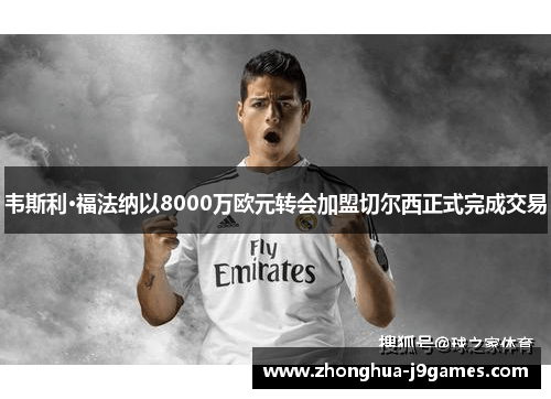 韦斯利·福法纳以8000万欧元转会加盟切尔西正式完成交易 韦斯利·福法纳以8000万欧元转会加盟切尔西正式完成交易