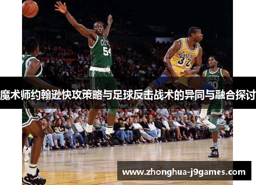 魔术师约翰逊快攻策略与足球反击战术的异同与融合探讨