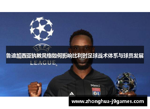 鲁迪加西亚执教风格如何影响比利时足球战术体系与球员发展