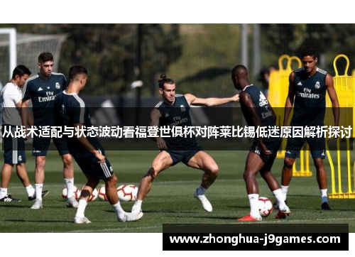 从战术适配与状态波动看福登世俱杯对阵莱比锡低迷原因解析探讨 从战术适配与状态波动看福登世俱杯对阵莱比锡低迷原因解析探讨