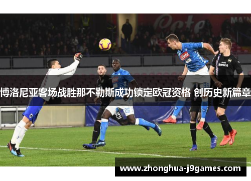 博洛尼亚客场战胜那不勒斯成功锁定欧冠资格 创历史新篇章 博洛尼亚客场战胜那不勒斯成功锁定欧冠资格 创历史新篇章