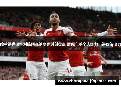 哈兰德世俱杯对阵阿森纳高光时刻盘点 展现完美个人能力与进攻统治力 哈兰德世俱杯对阵阿森纳高光时刻盘点 展现完美个人能力与进攻统治力