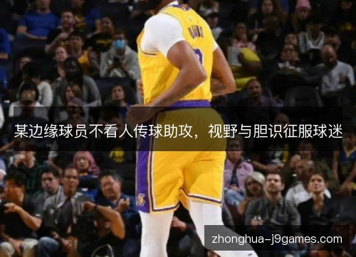 某边缘球员不看人传球助攻,视野与胆识征服球迷 某边缘球员不看人传球助攻,视野与胆识征服球迷