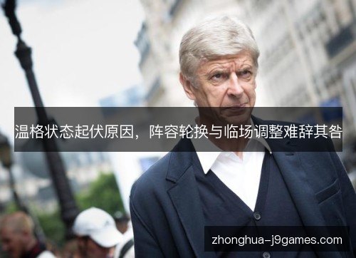 温格状态起伏原因,阵容轮换与临场调整难辞其咎 温格状态起伏原因,阵容轮换与临场调整难辞其咎
