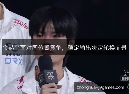 金赫奎面对同位置竞争,稳定输出决定轮换前景 金赫奎面对同位置竞争,稳定输出决定轮换前景