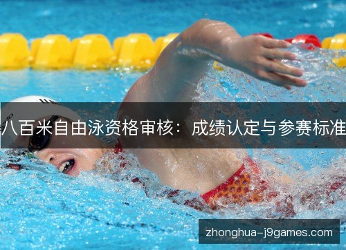 八百米自由泳资格审核:成绩认定与参赛标准 八百米自由泳资格审核:成绩认定与参赛标准