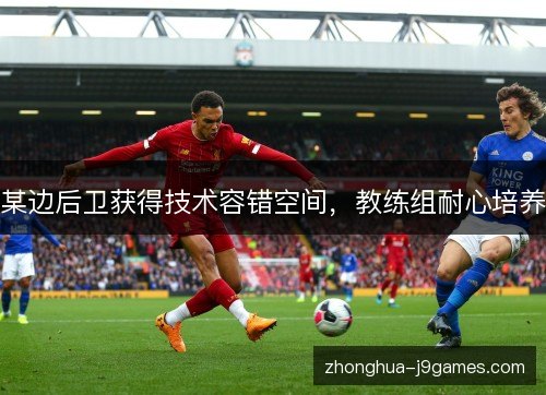某边后卫获得技术容错空间，教练组耐心培养